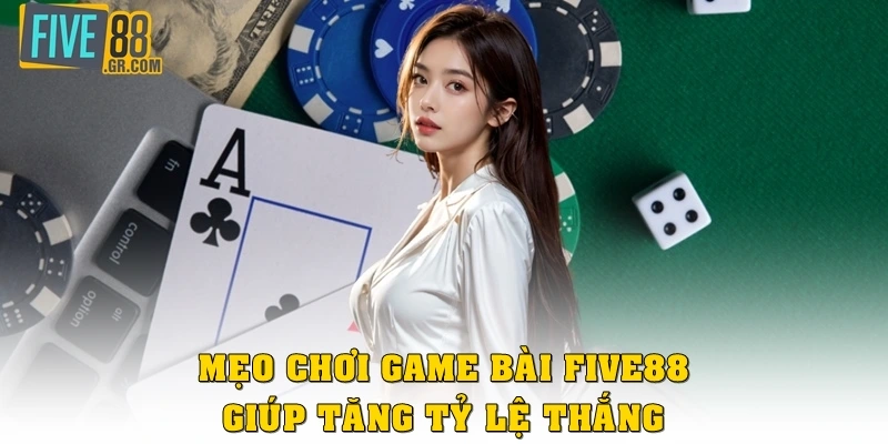 Mẹo chơi game bài Five88 giúp tăng tỷ lệ thắng